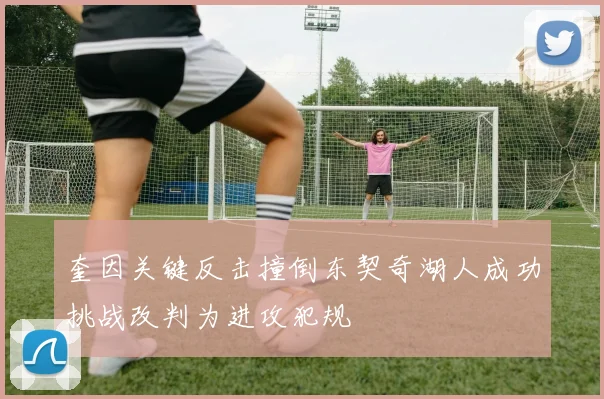 奎因关键反击撞倒东契奇湖人成功挑战改判为进攻犯规