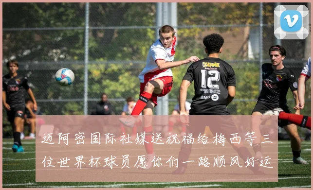 迈阿密国际社媒送祝福给梅西等三位世界杯球员愿你们一路顺风好运常伴
