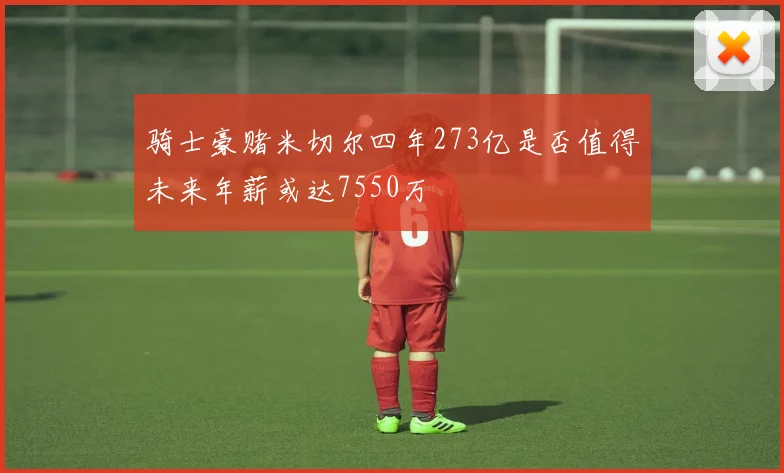 骑士豪赌米切尔四年273亿是否值得未来年薪或达7550万