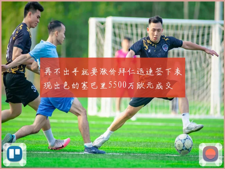 再不出手就要涨价拜仁迅速签下表现出色的塞巴里5500万欧元成交