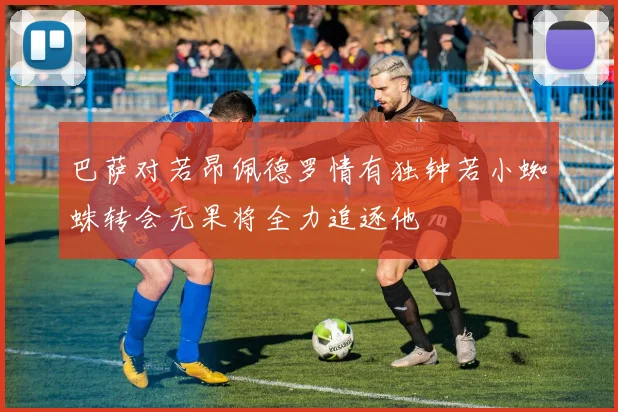 巴萨对若昂佩德罗情有独钟若小蜘蛛转会无果将全力追逐他
