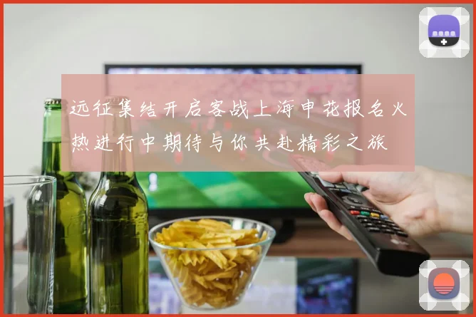 远征集结开启客战上海申花报名火热进行中期待与你共赴精彩之旅