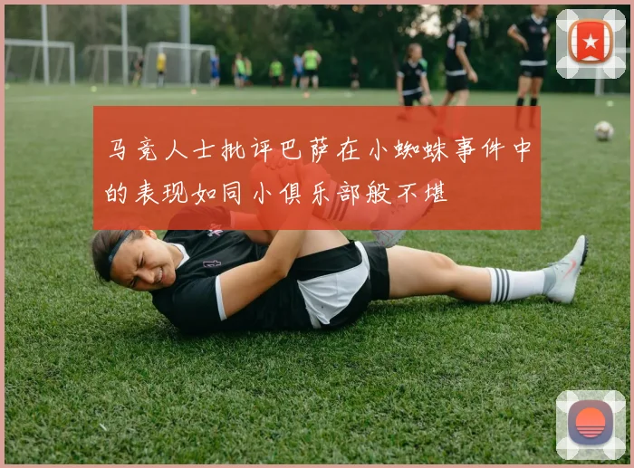 马竞人士批评巴萨在小蜘蛛事件中的表现如同小俱乐部般不堪